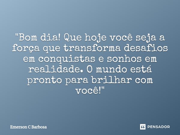 ⁠"Bom dia! Que hoje você seja a força que transforma desafios em conquistas e sonhos em realidade. O mundo está pronto para brilhar com você!"... Frase de Emerson C Barbosa.