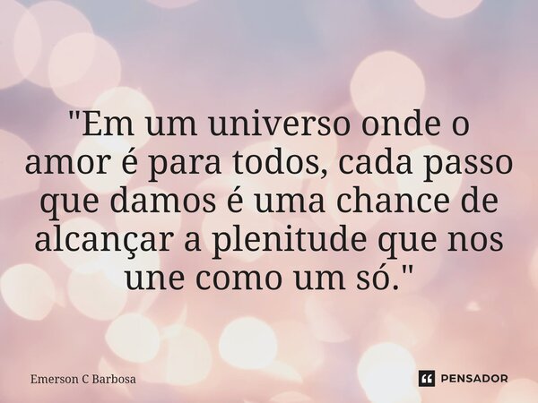 ⁠"Em um universo onde o amor é para todos, cada passo que damos é uma chance de alcançar a plenitude que nos une como um só."... Frase de Emerson C Barbosa.