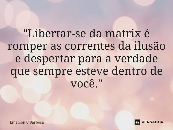 ⁠"Libertar-se da matrix é romper as correntes da ilusão e despertar para a verdade que sempre esteve dentro de você."... Frase de Emerson C Barbosa.