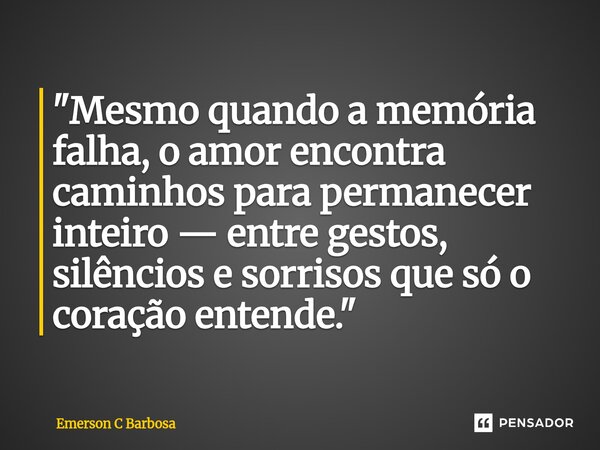⁠"Mesmo quando a memória falha, o amor encontra caminhos para permanecer inteiro — entre gestos, silêncios e sorrisos que só o coração entende."... Frase de Emerson C Barbosa.