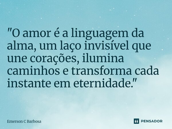 ⁠"O amor é a linguagem da alma, um laço invisível que une corações, ilumina caminhos e transforma cada instante em eternidade."... Frase de Emerson C Barbosa.
