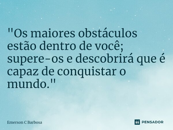 ⁠"Os maiores obstáculos estão dentro de você; supere-os e descobrirá que é capaz de conquistar o mundo."... Frase de Emerson C Barbosa.