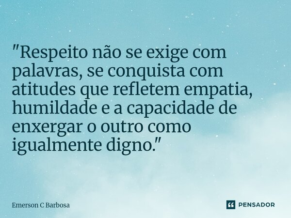 ⁠"Respeito não se exige com palavras, se conquista com atitudes que refletem empatia, humildade e a capacidade de enxergar o outro como igualmente digno.&q... Frase de Emerson C Barbosa.
