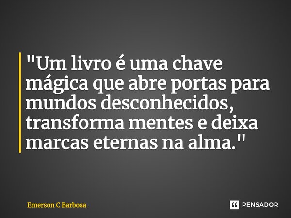 ⁠"Um livro é uma chave mágica que abre portas para mundos desconhecidos, transforma mentes e deixa marcas eternas na alma."... Frase de Emerson C Barbosa.