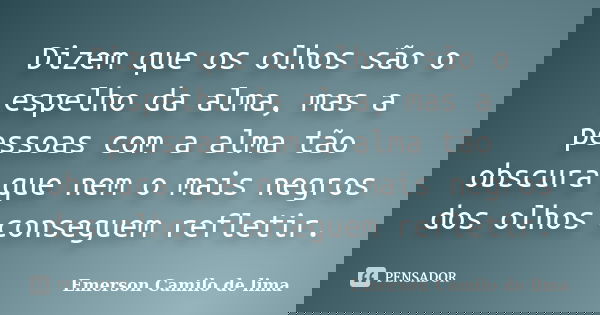 Dizem que os olhos são o espelho da alma, mas a pessoas com a alma tão obscura que nem o mais negros dos olhos conseguem refletir.... Frase de Emerson Camilo de lima.
