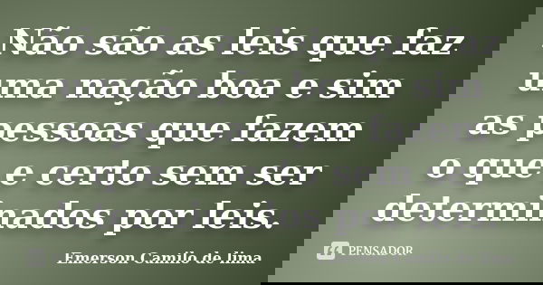 Não são as leis que faz uma nação boa e sim as pessoas que fazem o que e certo sem ser determinados por leis.... Frase de Emerson Camilo de lima.