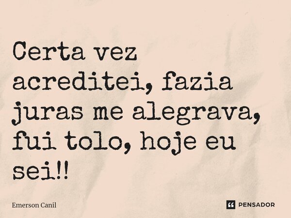 Certa vez acreditei, fazia juras me alegrava, fui tolo, hoje eu sei!!⁠... Frase de Emerson Canil.