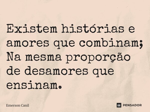 Existem histórias e amores que combinam; Na mesma proporção de desamores que ensinam.⁠... Frase de Emerson Canil.