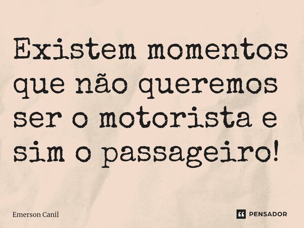 Existem momentos que não queremos ser o motorista e sim o passageiro!⁠... Frase de Emerson Canil.