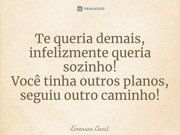 Te queria demais, infelizmente queria sozinho! Você tinha outros planos, seguiu outro caminho!⁠... Frase de Emerson Canil.