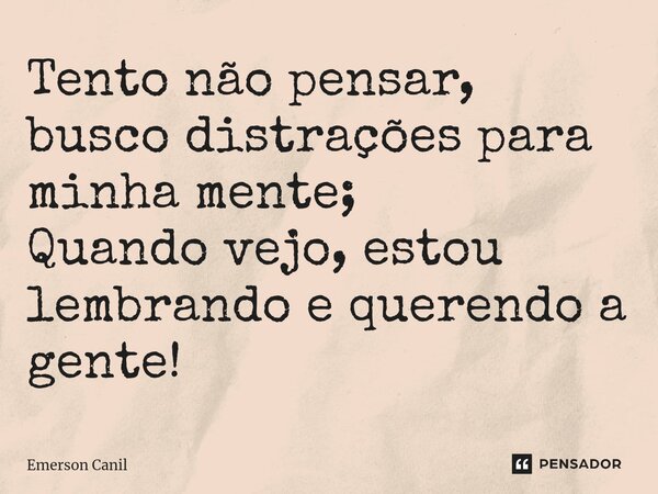 Tento não pensar, busco distrações para minha mente; Quando vejo, estou lembrando e querendo a gente!⁠... Frase de Emerson Canil.