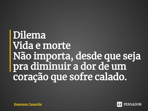 ⁠Dilema Vida e morte
Não importa, desde que seja pra diminuir a dor de um coração que sofre calado.... Frase de Emerson Caracóis.