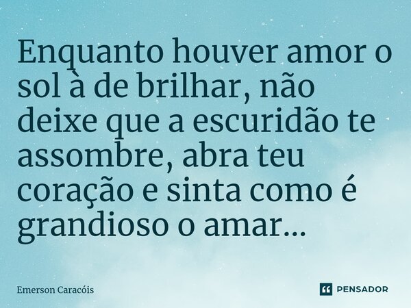 ⁠Enquanto houver amor o sol à de brilhar, não deixe que a escuridão te assombre, abra teu coração e sinta como é grandioso o amar...... Frase de Emerson Caracóis.