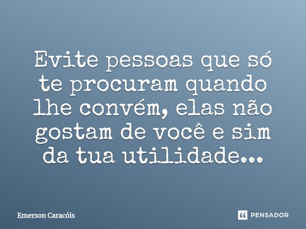 ⁠Evite pessoas que só te procuram quando lhe convém, elas não gostam de você e sim da tua utilidade...... Frase de Emerson Caracóis.