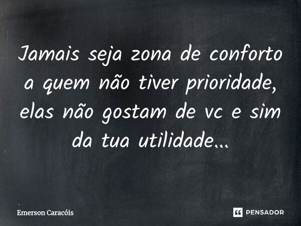 ⁠Jamais seja zona de conforto a quem não tiver prioridade, elas não gostam de vc e sim da tua utilidade...... Frase de Emerson Caracóis.