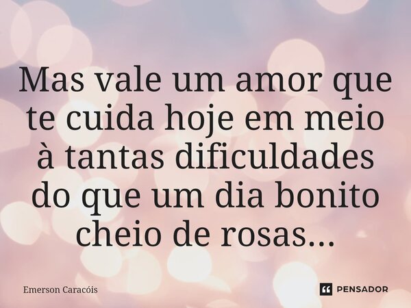 ⁠Mas vale um amor que te cuida hoje em meio à tantas dificuldades do que um dia bonito cheio de rosas...... Frase de Emerson Caracóis.