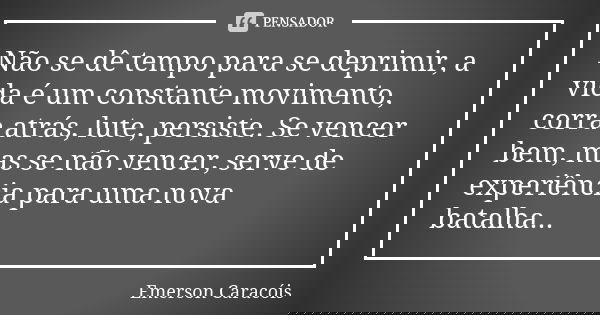 Não se dê tempo para se deprimir, a vida é um constante movimento, corra atrás, lute, persiste. Se vencer bem, mas se não vencer, serve de experiência para uma ... Frase de Emerson Caracóis.