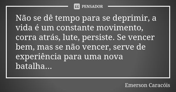 Não se dê tempo para se deprimir, a vida é um constante movimento, corra atrás, lute, persiste. Se vencer bem, mas se não vencer, serve de experiência para uma ... Frase de Emerson Caracóis.