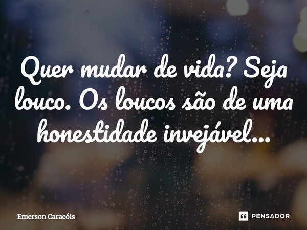 ⁠Quer mudar de vida? Seja louco. Os loucos são de uma honestidade invejável...... Frase de Emerson Caracóis.