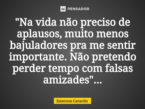 ⁠"Na vida não preciso de aplausos, muito menos bajuladores pra me sentir importante. Não pretendo perder tempo com falsas amizades"...... Frase de Emerson Caracóis.