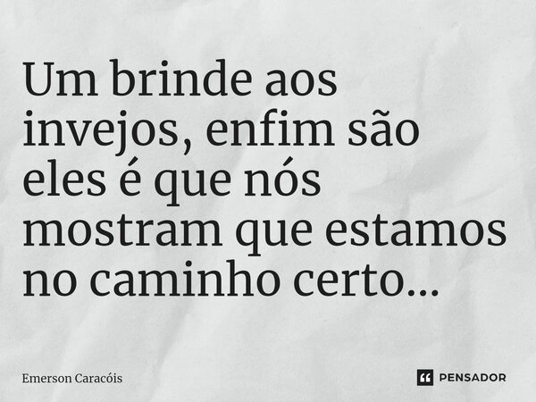 ⁠Um brinde aos invejos, enfim são eles é que nós mostram que estamos no caminho certo...... Frase de Emerson Caracóis.
