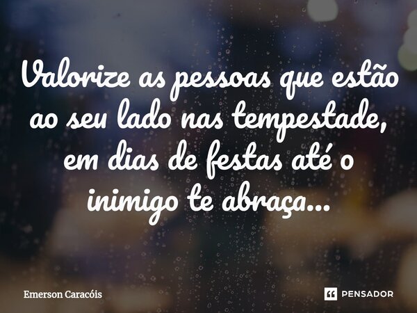 ⁠Valorize as pessoas que estão ao seu lado nas tempestade, em dias de festas até o inimigo te abraça...... Frase de Emerson Caracóis.