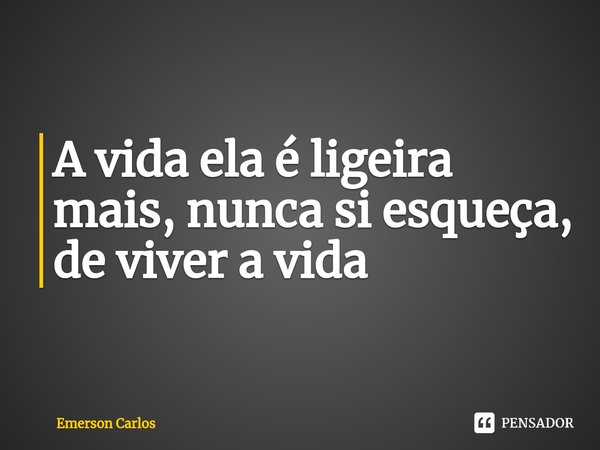 ⁠A vida ela é ligeira mais, nunca si esqueça, de viver a vida... Frase de Emerson Carlos.