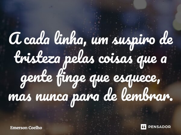 ⁠A cada linha, um suspiro de tristeza pelas coisas que a gente finge que esquece, mas nunca para de lembrar.... Frase de Emerson Coelho.