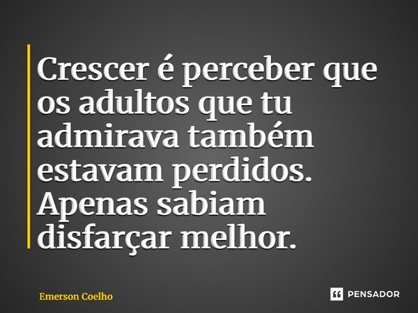 ⁠Crescer é perceber que os adultos que tu admirava também estavam perdidos. Apenas sabiam disfarçar melhor.... Frase de Emerson Coelho.