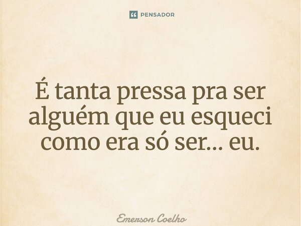 ⁠É tanta pressa pra ser alguém que eu esqueci como era só ser… eu.... Frase de Emerson Coelho.