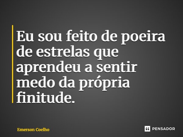 ⁠Eu sou feito de poeira de estrelas que aprendeu a sentir medo da própria finitude.... Frase de Emerson Coelho.