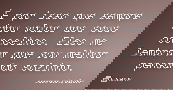 É por isso que sempre dou valor aos seus conselhos. Eles me lembram que sou melhor pensando sozinho.... Frase de emerson cristofer.