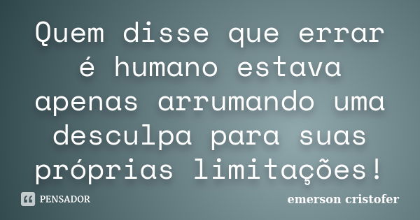 Quem disse que errar é humano estava apenas arrumando uma desculpa para suas próprias limitações!... Frase de emerson cristofer.