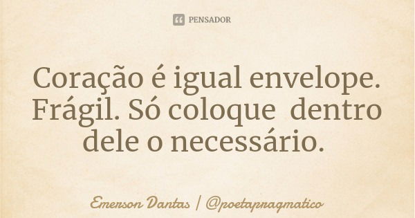 Coração é igual envelope. Frágil. Só coloque dentro dele o necessário.... Frase de Emerson Dantas  poetapragmatico.