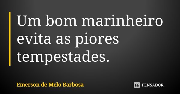 Um bom marinheiro evita as piores tempestades.... Frase de Emerson de Melo Barbosa.