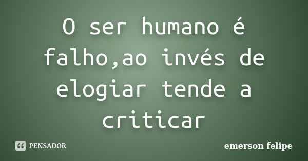 O ser humano é falho,ao invés de elogiar tende a criticar... Frase de Emerson Felipe.