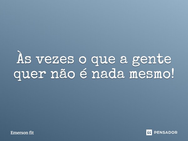 ⁠⁠Às vezes o que a gente quer não é nada mesmo!... Frase de Emerson fit.