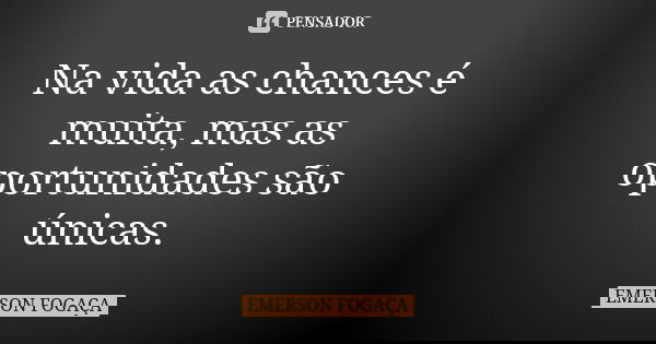 Na vida as chances é muita, mas as oportunidades são únicas.... Frase de EMERSON FOGAÇA.