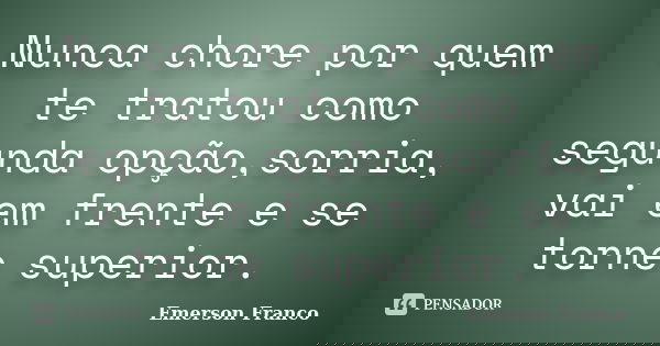 Nunca chore por quem te tratou como segunda opção,sorria, vai em frente e se torne superior.... Frase de Emerson Franco.