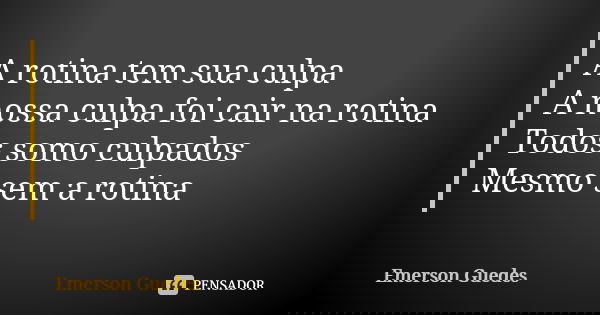 A rotina tem sua culpa A nossa culpa foi cair na rotina Todos somo culpados Mesmo sem a rotina... Frase de Emerson Guedes.