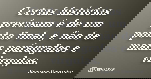 Certas histórias precisam é de um ponto final, e não de mais parágrafos e virgulas.... Frase de Emerson Guerreiro.