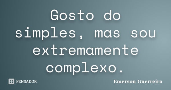 Gosto do simples, mas sou extremamente complexo.... Frase de Emerson Guerreiro.