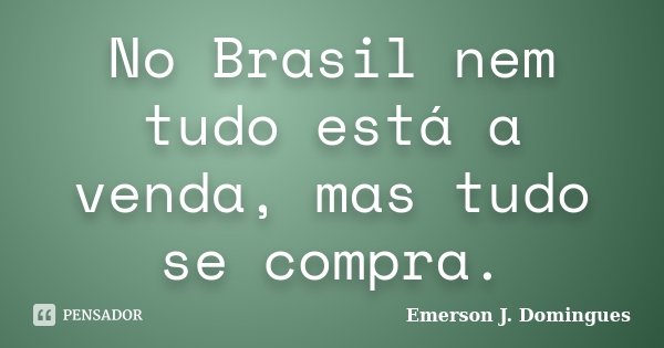 No Brasil nem tudo está a venda, mas tudo se compra.... Frase de Emerson J. Domingues.