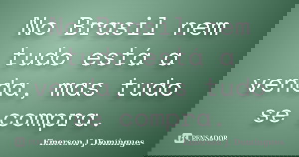 No Brasil nem tudo está a venda, mas tudo se compra.... Frase de Emerson J. Domingues.