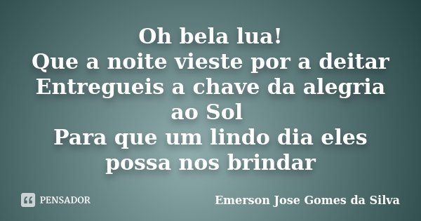 Oh bela lua! Que a noite vieste por a deitar Entregueis a chave da alegria ao Sol Para que um lindo dia eles possa nos brindar... Frase de Emerson Jose Gomes da Silva.