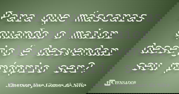 Para que máscaras quando o maior desejo é desvendar seu próprio ser?... Frase de Emerson Jose Gomes da Silva.