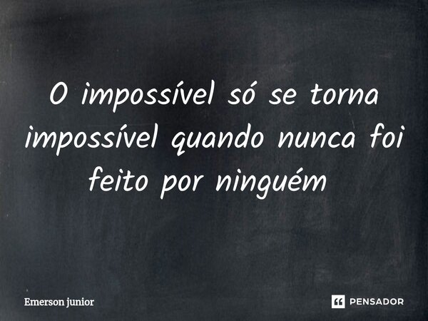 O impossível só se torna impossível quando nunca foi feito por ninguém ⁠... Frase de Emerson junior.