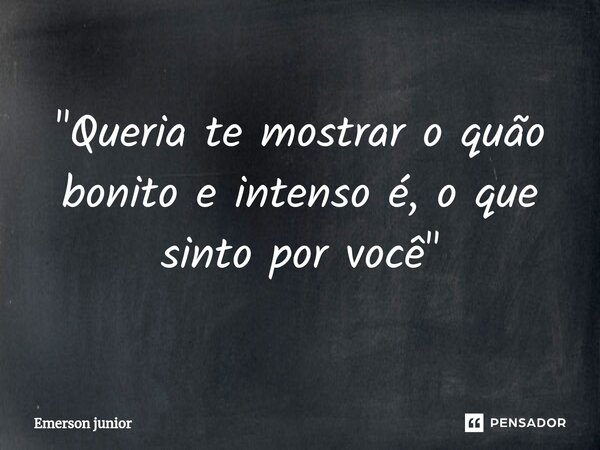 ⁠"Queria te mostrar o quão bonito e intenso é, o que sinto por você "... Frase de Emerson junior.