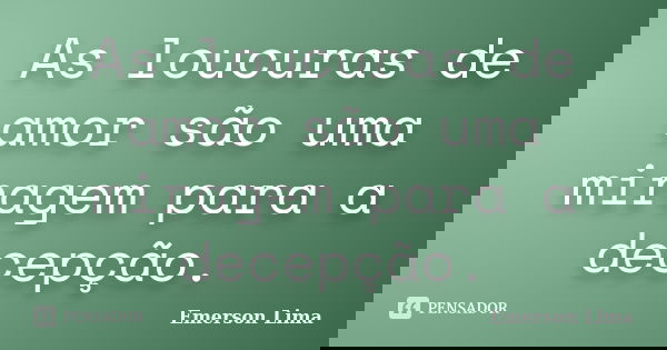 As loucuras de amor são uma miragem para a decepção.... Frase de Emerson Lima.