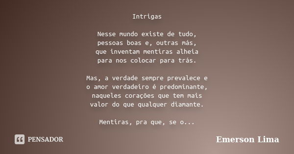 Intrigas Nesse mundo existe de tudo, pessoas boas e, outras más, que inventam mentiras alheia para nos colocar para trás. Mas, a verdade sempre prevalece e o am... Frase de Emerson Lima.